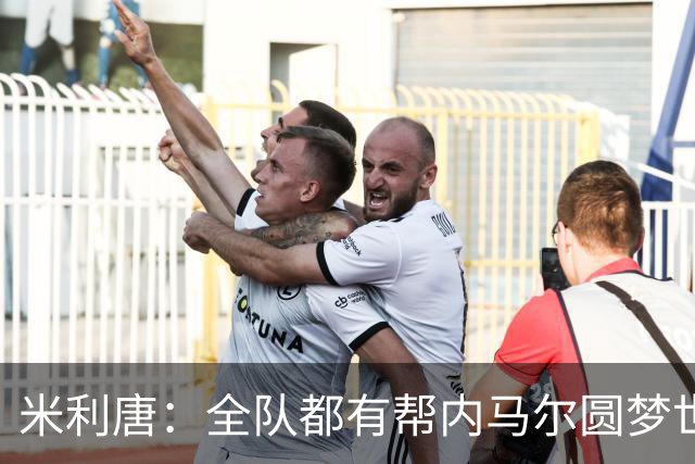 米利唐：全队都有帮内马尔圆梦世界杯的想法，他配得上这座奖杯